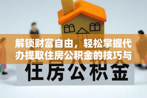 全州解锁财富自由，轻松掌握代办提取住房公积金的技巧与攻略