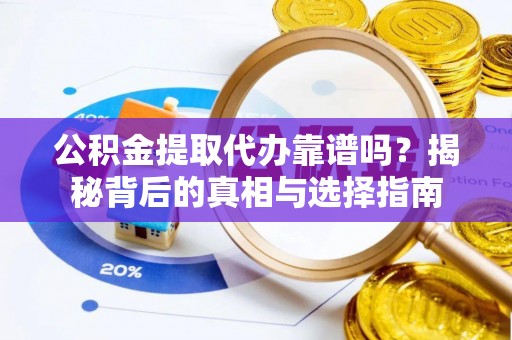 全州公积金提取代办靠谱吗？揭秘背后的真相与选择指南