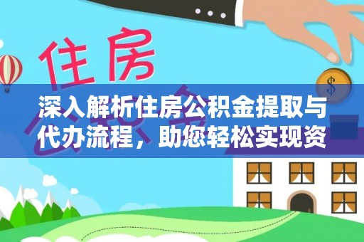 全州深入解析住房公积金提取与代办流程，助您轻松实现资金利用最大化