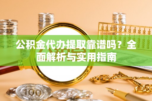 全州公积金代办提取靠谱吗？全面解析与实用指南