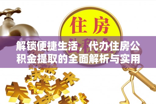 全州解锁便捷生活，代办住房公积金提取的全面解析与实用指南