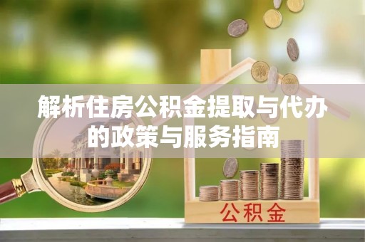 全州解析住房公积金提取与代办的政策与服务指南