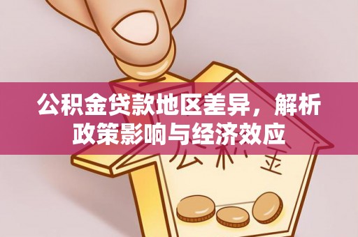 全州公积金贷款地区差异，解析政策影响与经济效应