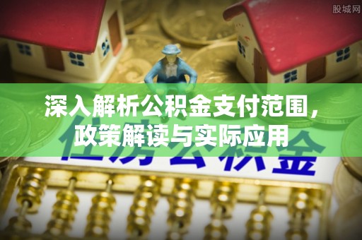全州深入解析公积金支付范围，政策解读与实际应用