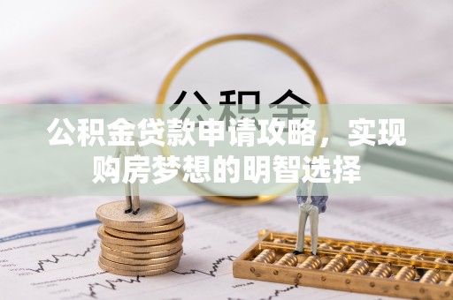 全州公积金贷款申请攻略，实现购房梦想的明智选择