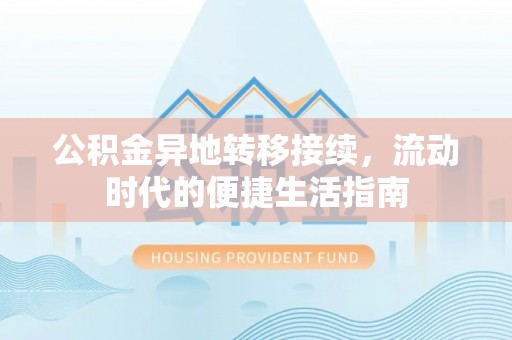 全州公积金异地转移接续，流动时代的便捷生活指南