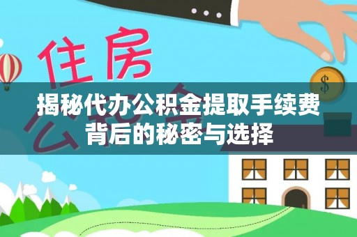 全州揭秘代办公积金提取手续费背后的秘密与选择