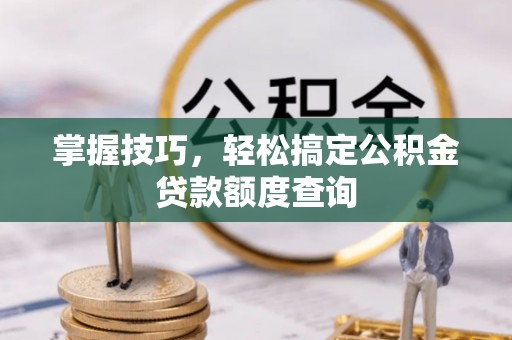 全州掌握技巧，轻松搞定公积金贷款额度查询
