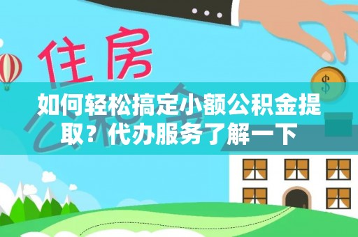 全州如何轻松搞定小额公积金提取？代办服务了解一下