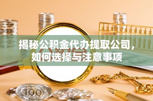 全州揭秘公积金代办提取公司，如何选择与注意事项