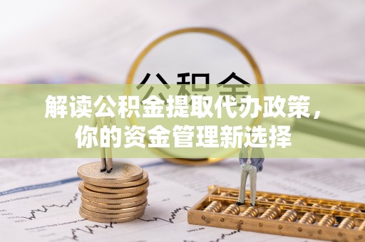 全州解读公积金提取代办政策，你的资金管理新选择