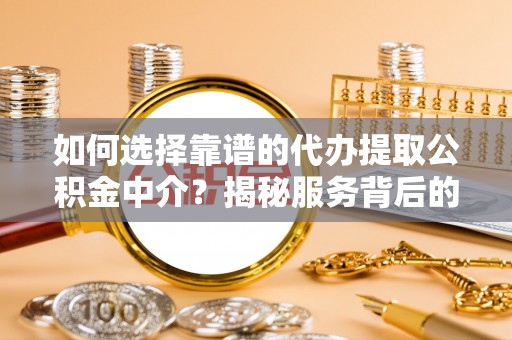 全州如何选择靠谱的代办提取公积金中介？揭秘服务背后的真相