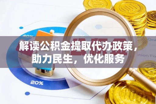 全州解读公积金提取代办政策，助力民生，优化服务