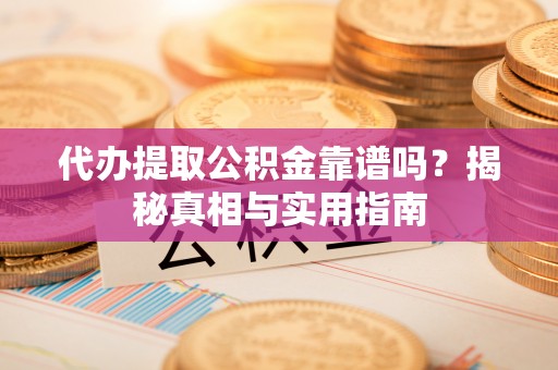 全州代办提取公积金靠谱吗？揭秘真相与实用指南
