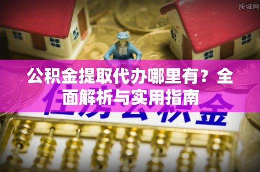 全州公积金提取代办哪里有？全面解析与实用指南