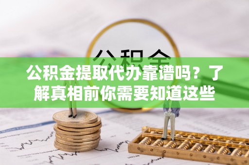全州公积金提取代办靠谱吗？了解真相前你需要知道这些