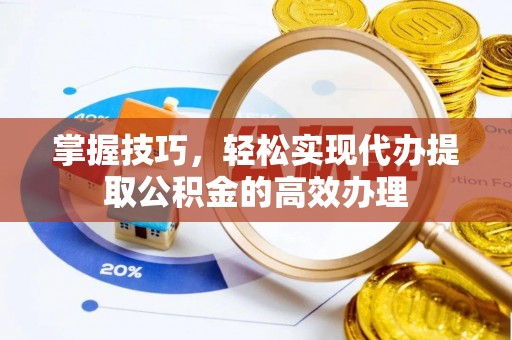 全州掌握技巧，轻松实现代办提取公积金的高效办理