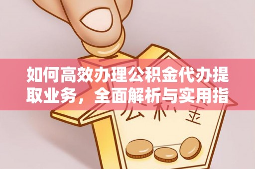 全州如何高效办理公积金代办提取业务，全面解析与实用指南