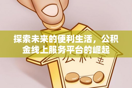 全州探索未来的便利生活，公积金线上服务平台的崛起