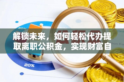 全州解锁未来，如何轻松代办提取离职公积金，实现财富自由的第一步