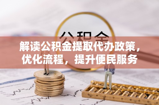 全州解读公积金提取代办政策，优化流程，提升便民服务