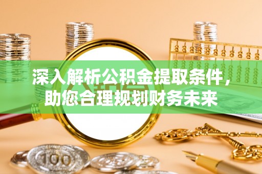 全州深入解析公积金提取条件，助您合理规划财务未来