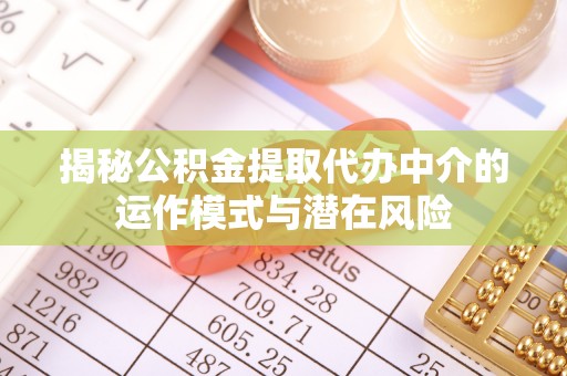 全州揭秘公积金提取代办中介的运作模式与潜在风险