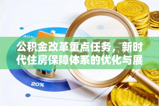 全州公积金改革重点任务，新时代住房保障体系的优化与展望
