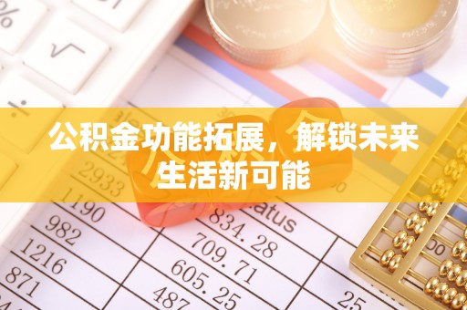 全州公积金功能拓展，解锁未来生活新可能