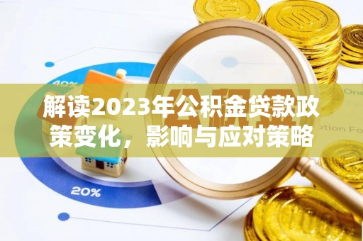 全州解读2023年公积金贷款政策变化，影响与应对策略