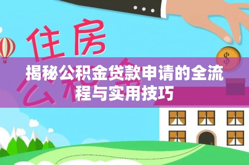 全州揭秘公积金贷款申请的全流程与实用技巧