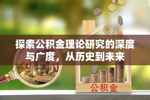 全州探索公积金理论研究的深度与广度，从历史到未来