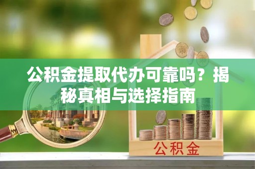 全州公积金提取代办可靠吗？揭秘真相与选择指南