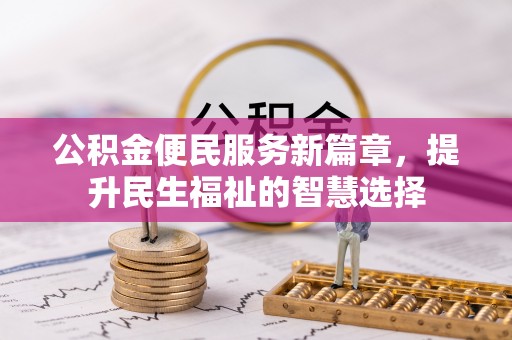 全州公积金便民服务新篇章，提升民生福祉的智慧选择