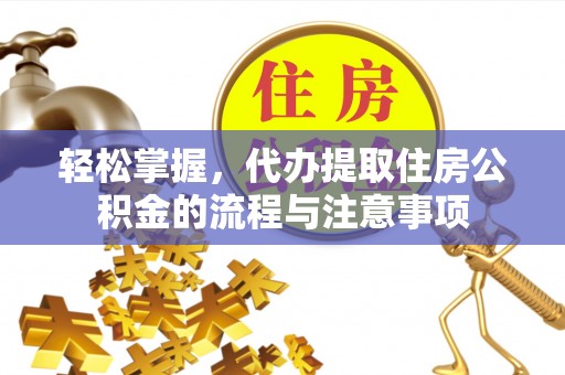 全州轻松掌握，代办提取住房公积金的流程与注意事项