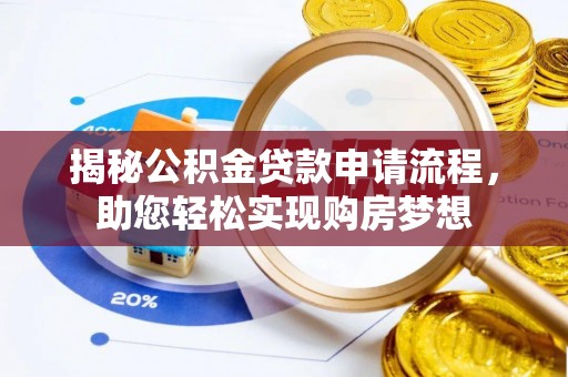 全州揭秘公积金贷款申请流程，助您轻松实现购房梦想