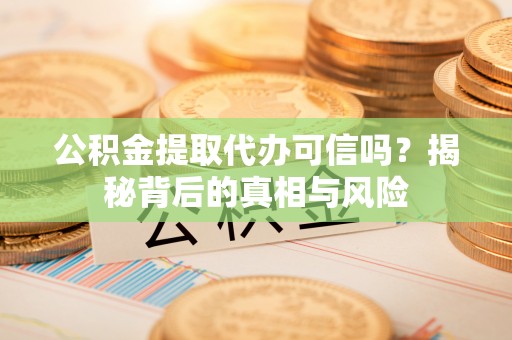 全州公积金提取代办可信吗？揭秘背后的真相与风险