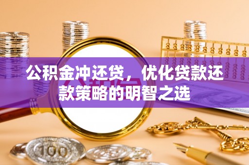 全州公积金冲还贷，优化贷款还款策略的明智之选