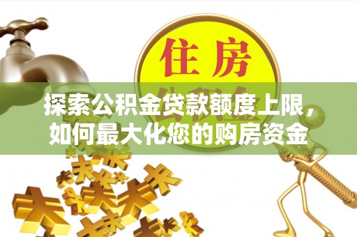 全州探索公积金贷款额度上限，如何最大化您的购房资金