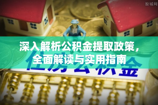 全州深入解析公积金提取政策，全面解读与实用指南
