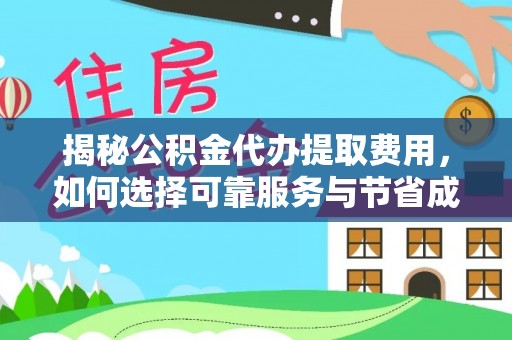 全州揭秘公积金代办提取费用，如何选择可靠服务与节省成本