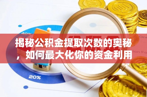 全州揭秘公积金提取次数的奥秘，如何最大化你的资金利用？