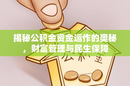 全州揭秘公积金资金运作的奥秘，财富管理与民生保障