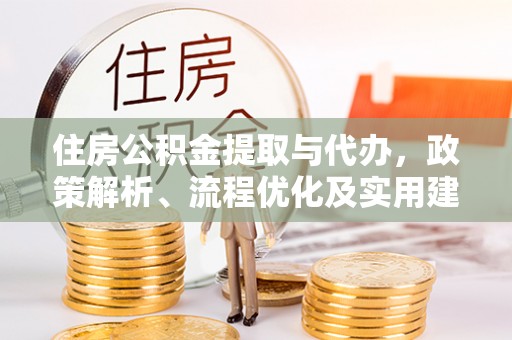 全州住房公积金提取与代办，政策解析、流程优化及实用建议
