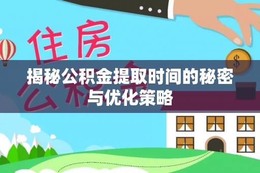 全州揭秘公积金提取时间的秘密与优化策略