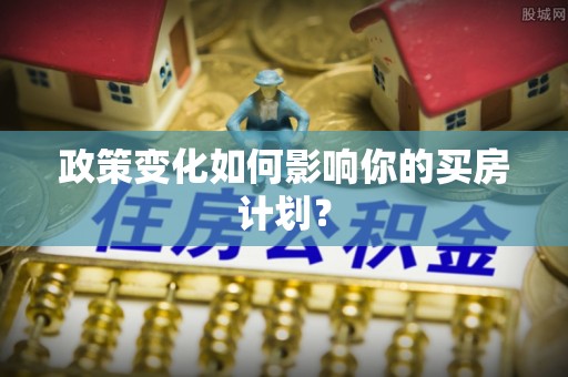 全州政策变化如何影响你的买房计划？
