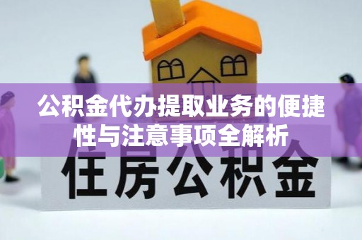 全州公积金代办提取业务的便捷性与注意事项全解析
