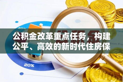 全州公积金改革重点任务，构建公平、高效的新时代住房保障体系