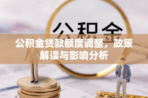 全州公积金贷款额度调整，政策解读与影响分析
