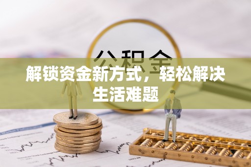 全州解锁资金新方式，轻松解决生活难题